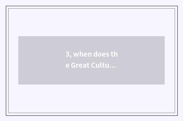 3, when does the Great Cultural Revolution begin?