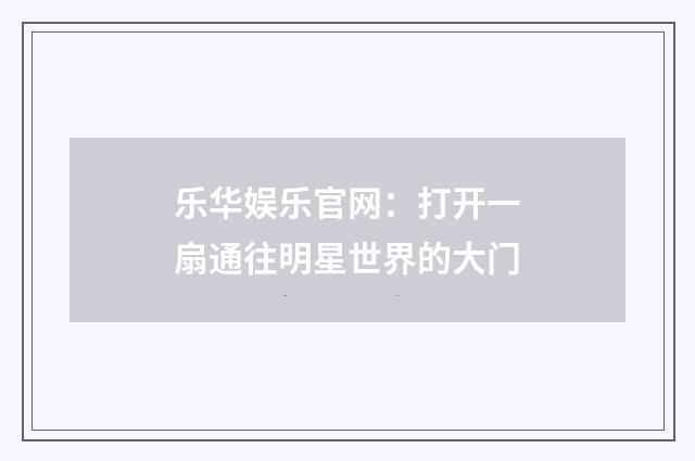 乐华娱乐官网:打开一扇通往明星世界的大门