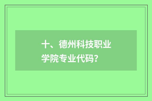 十、德州科技职业学院专业代码?