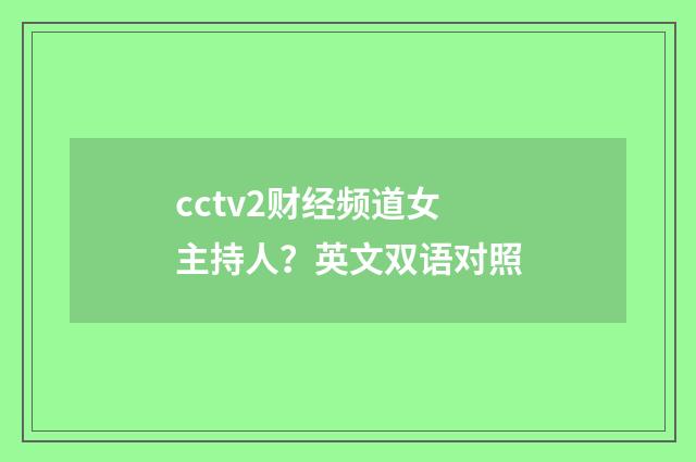 cctv2财经频道女主持人?英文双语对照