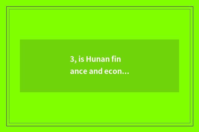 3, is Hunan finance and economics duty tall?