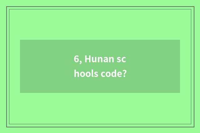 6, Hunan schools code?