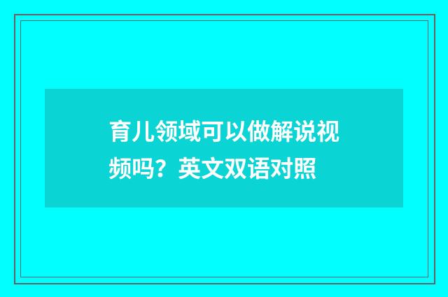 育儿领域可以做解说视频吗?英文双语对照