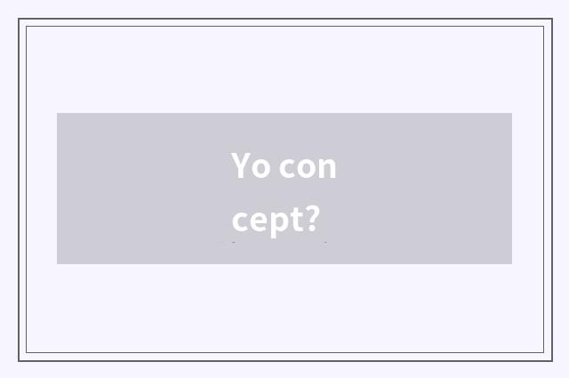 Yo concept?