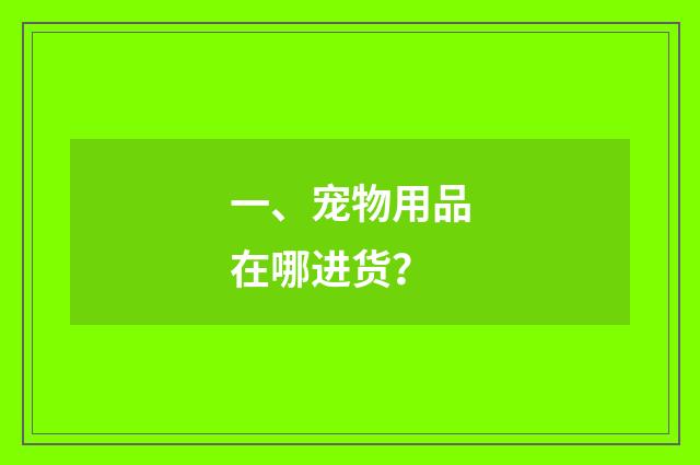 一、宠物用品在哪进货?