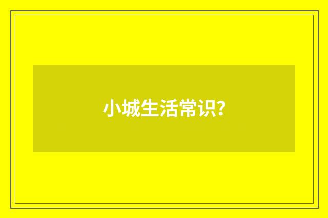 小城生活常识？