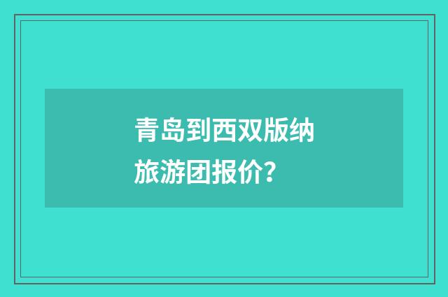 青岛到西双版纳旅游团报价?