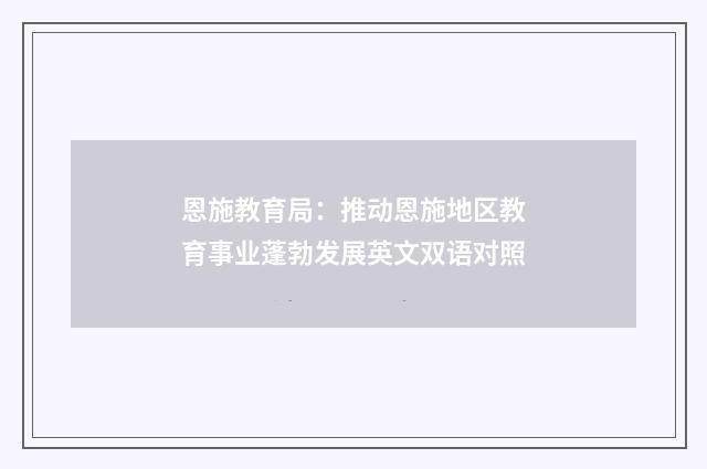 恩施教育局:推动恩施地区教育事业蓬勃发展英文双语对照