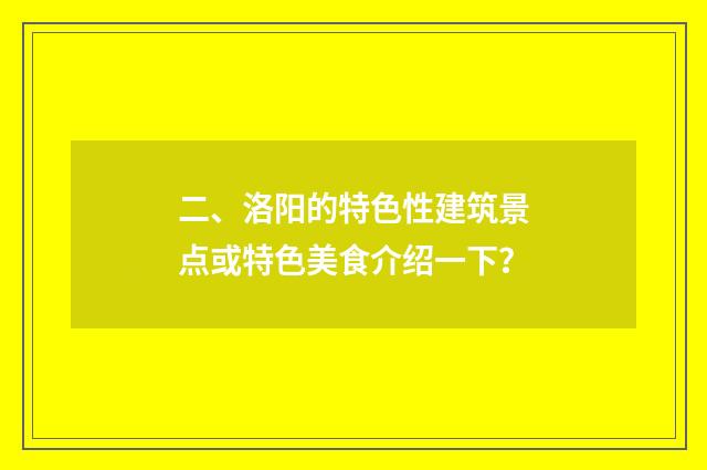 二、洛阳的特色性建筑景点或特色美食介绍一下？