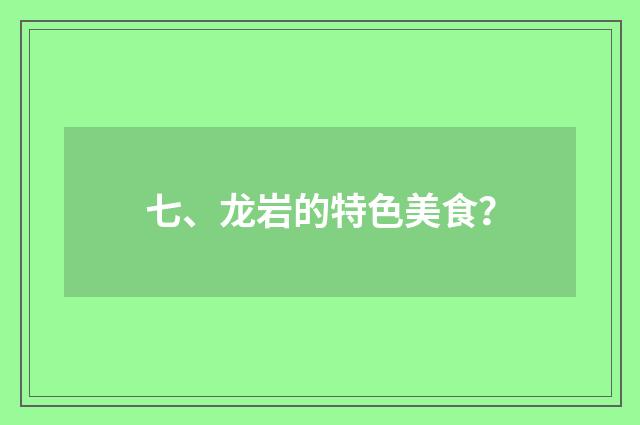 七、龙岩的特色美食？