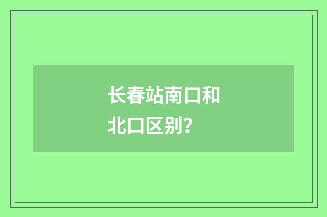 长春站南口和北口区别？
