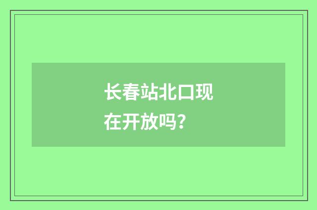 长春站北口现在开放吗?