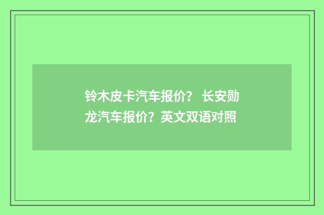 铃木皮卡汽车报价? 长安勋龙汽车报价?英文双语对照