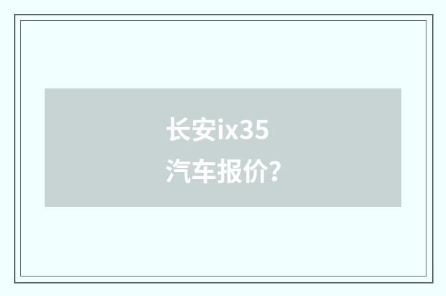 长安ix35汽车报价?