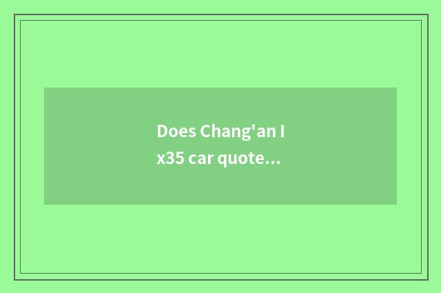 Does Chang'an Ix35 car quote?