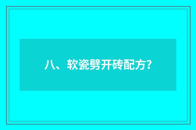 八、软瓷劈开砖配方?