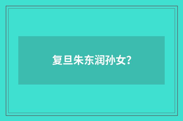 复旦朱东润孙女？