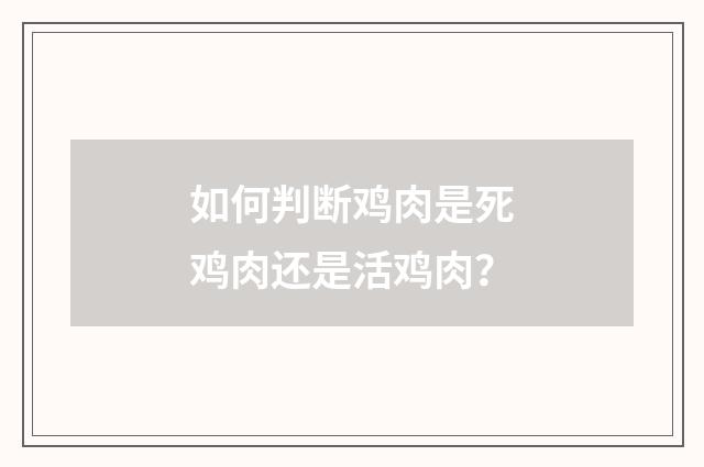 如何判断鸡肉是死鸡肉还是活鸡肉?