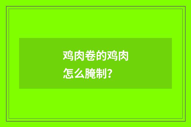 鸡肉卷的鸡肉怎么腌制？