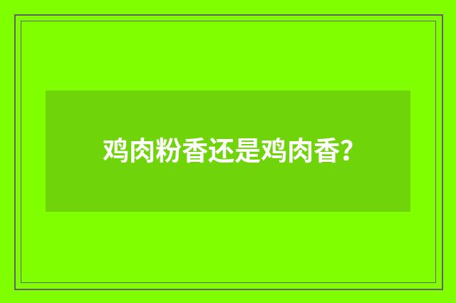 鸡肉粉香还是鸡肉香?