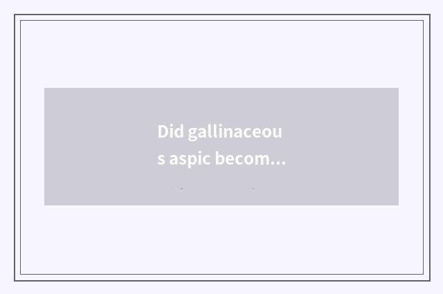 Did gallinaceous aspic become long chicken very medicinal powder?