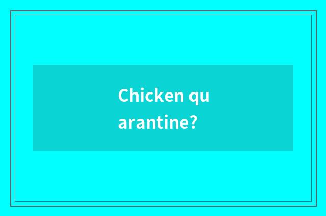 Chicken quarantine?