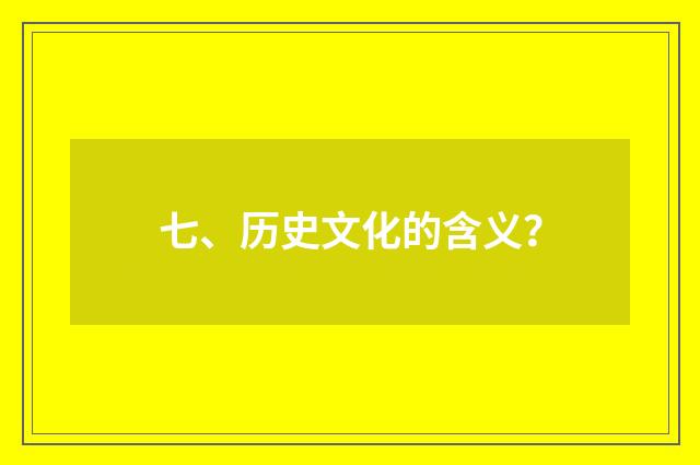七、历史文化的含义?