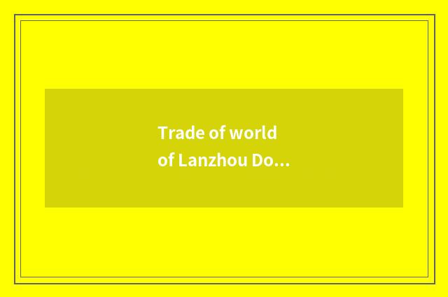 Trade of world of Lanzhou Dong Ou business hours?