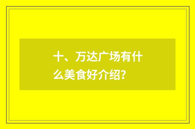 十、万达广场有什么美食好介绍？