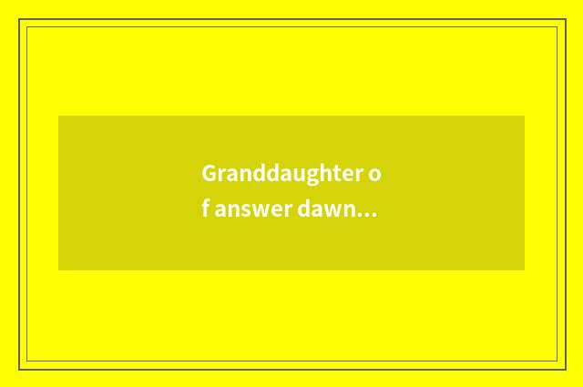 Granddaughter of answer dawn Zhu Dongrun?