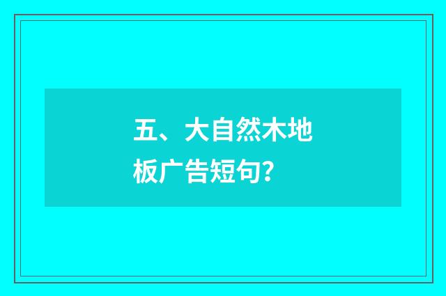 五、大自然木地板广告短句？