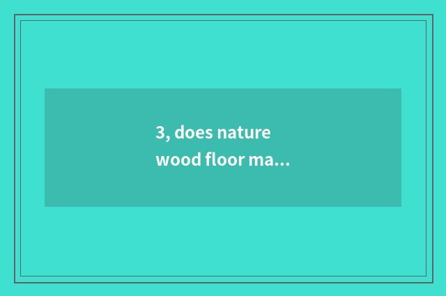 3, does nature wood floor maintain method?