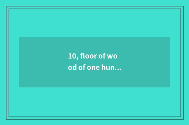 10, floor of wood of one hundred cent and distinction of nature wood floor?
