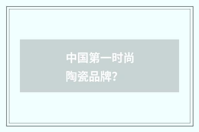 中国第一时尚陶瓷品牌？