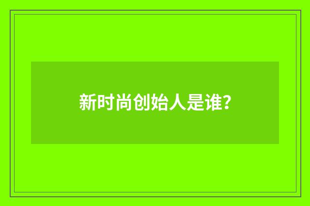 新时尚创始人是谁?