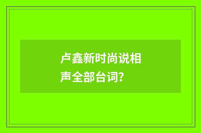 卢鑫新时尚说相声全部台词？