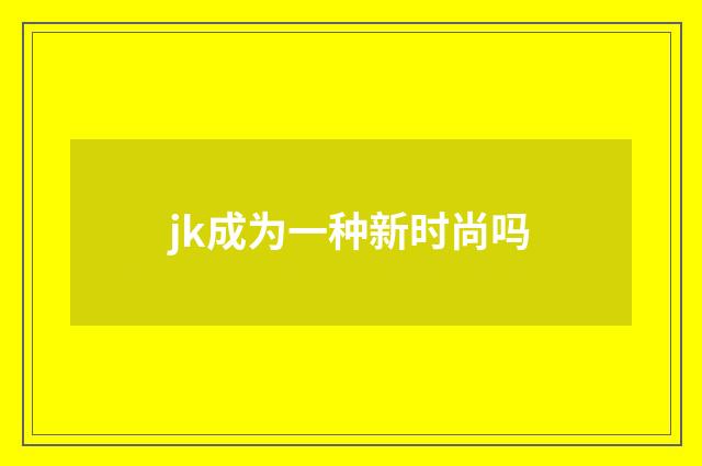 jk成为一种新时尚吗