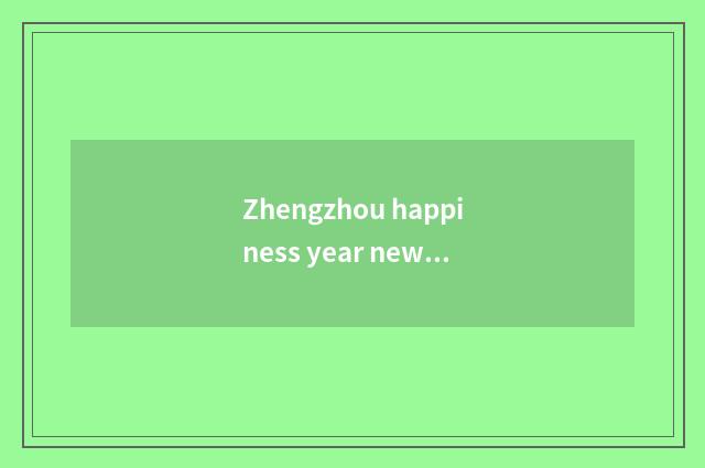 Zhengzhou happiness year new fashionable school how?