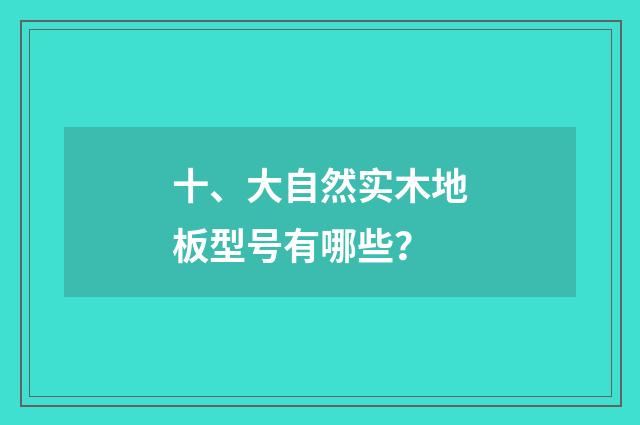 十、大自然实木地板型号有哪些?