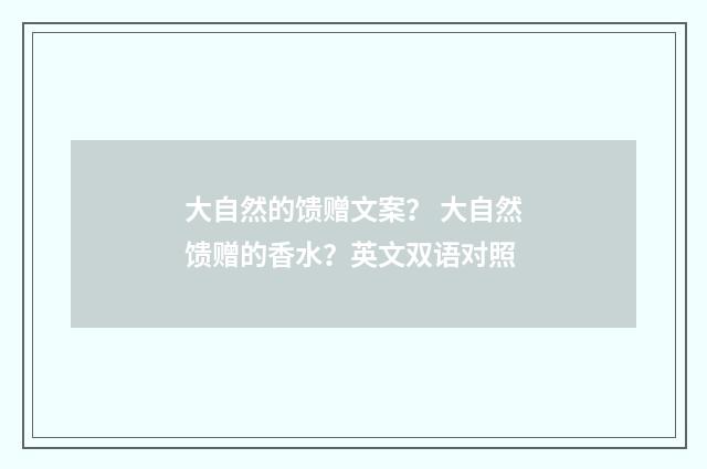 大自然的馈赠文案？ 大自然馈赠的香水？英文双语对照