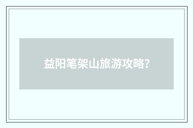 益阳笔架山旅游攻略?