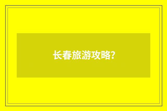 长春旅游攻略？