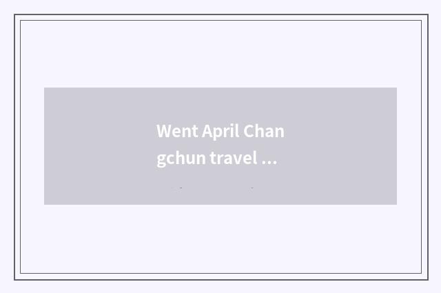 Went April Changchun travel strategy?