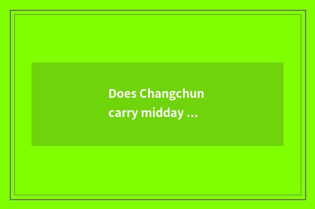 Does Changchun carry midday travel strategy?