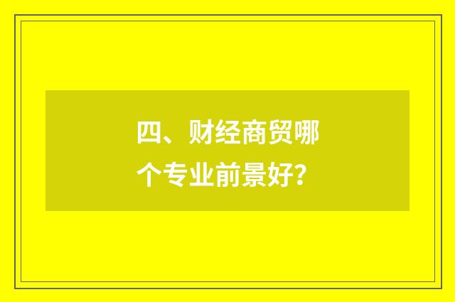 四、财经商贸哪个专业前景好?