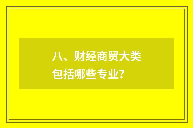 八、财经商贸大类包括哪些专业？