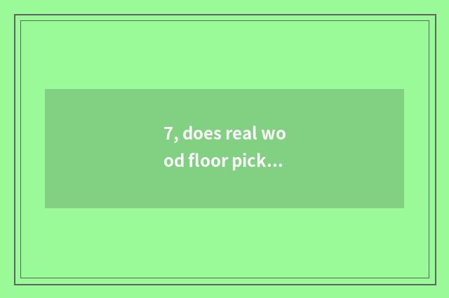 7, does real wood floor pick capable person of nature floor brand?