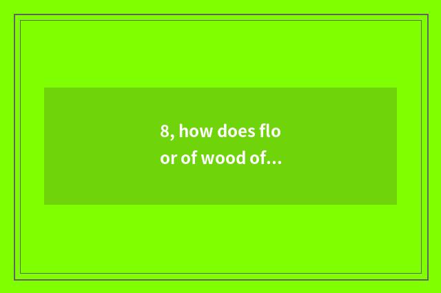 8, how does floor of wood of nature floor simple fact maintain?