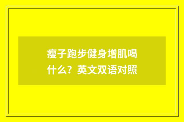 瘦子跑步健身增肌喝什么?英文双语对照
