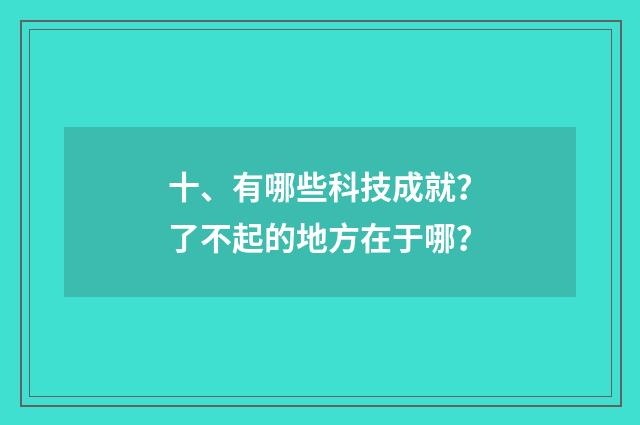 十、有哪些科技成就？了不起的地方在于哪？